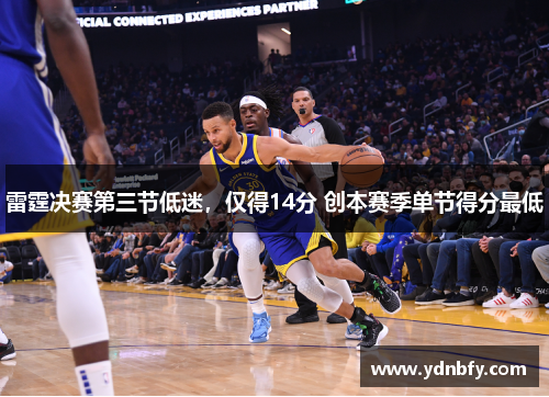 雷霆决赛第三节低迷，仅得14分 创本赛季单节得分最低